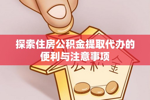 兰考探索住房公积金提取代办的便利与注意事项