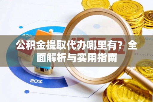 兰考公积金提取代办哪里有？全面解析与实用指南