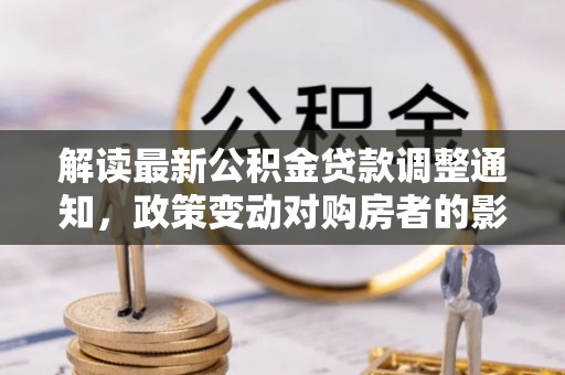 兰考解读最新公积金贷款调整通知，政策变动对购房者的影响