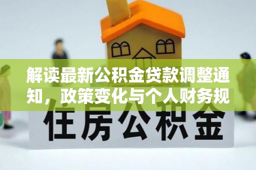 兰考解读最新公积金贷款调整通知，政策变化与个人财务规划