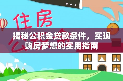 兰考揭秘公积金贷款条件，实现购房梦想的实用指南