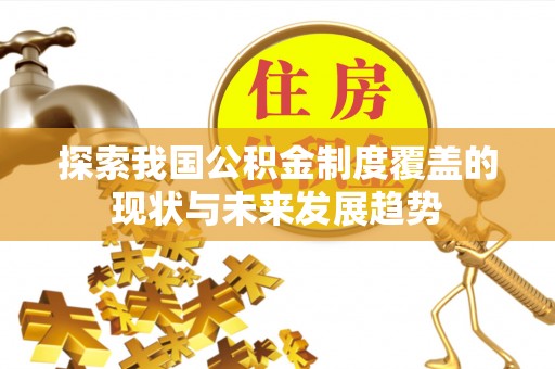 兰考探索我国公积金制度覆盖的现状与未来发展趋势