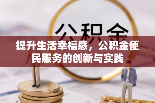 兰考提升生活幸福感，公积金便民服务的创新与实践