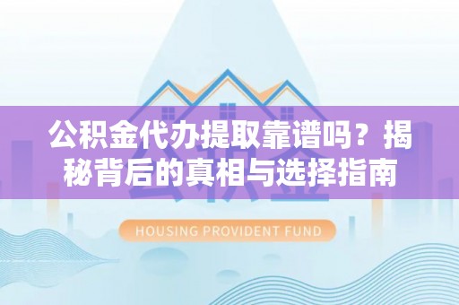 兰考公积金代办提取靠谱吗？揭秘背后的真相与选择指南