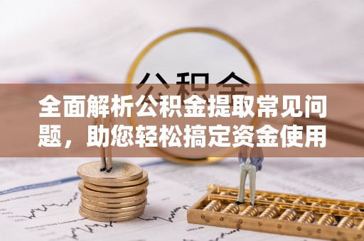兰考全面解析公积金提取常见问题，助您轻松搞定资金使用