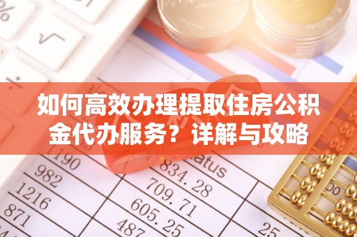 兰考如何高效办理提取住房公积金代办服务？详解与攻略