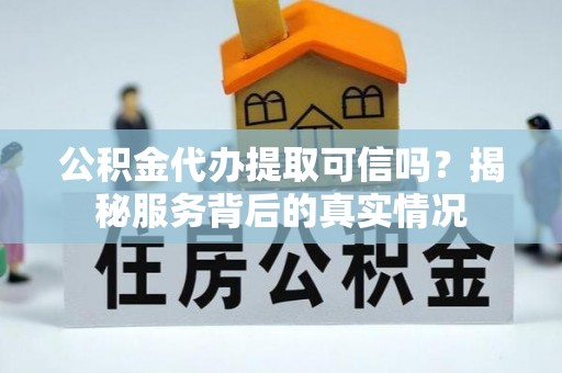 兰考公积金代办提取可信吗？揭秘服务背后的真实情况