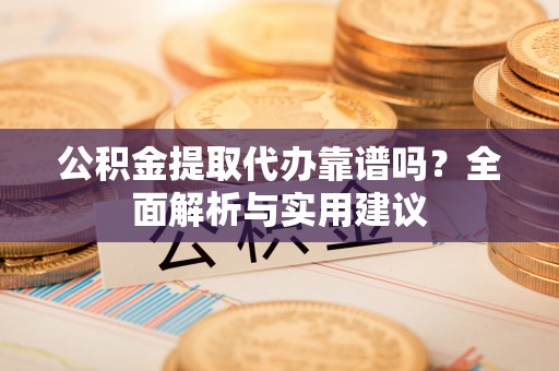 兰考公积金提取代办靠谱吗？全面解析与实用建议