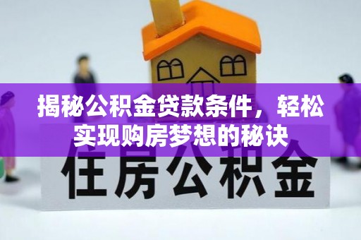 兰考揭秘公积金贷款条件，轻松实现购房梦想的秘诀