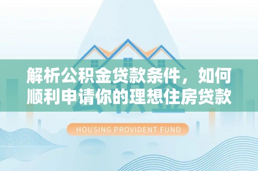 兰考解析公积金贷款条件，如何顺利申请你的理想住房贷款