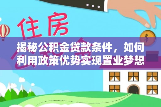 兰考揭秘公积金贷款条件，如何利用政策优势实现置业梦想