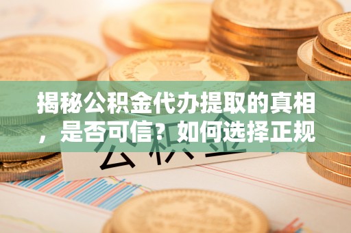 兰考揭秘公积金代办提取的真相，是否可信？如何选择正规服务？