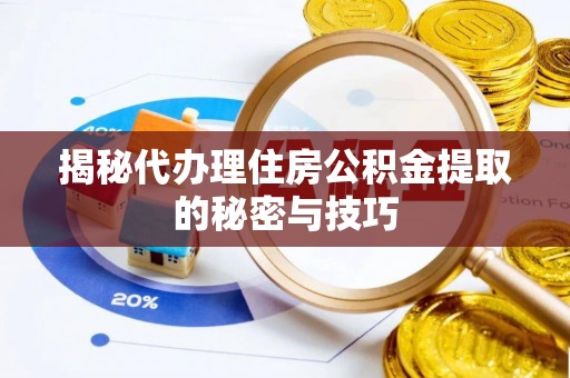 兰考揭秘代办理住房公积金提取的秘密与技巧