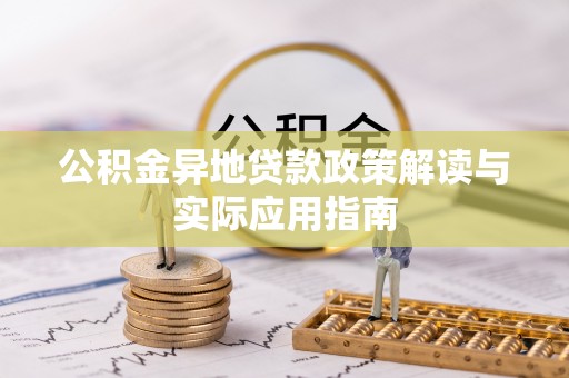 兰考公积金异地贷款政策解读与实际应用指南
