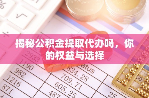 兰考揭秘公积金提取代办吗，你的权益与选择