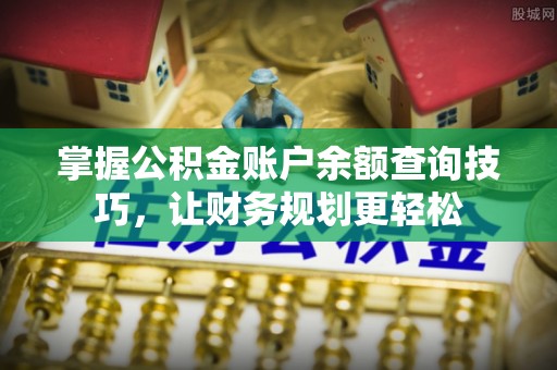 兰考掌握公积金账户余额查询技巧，让财务规划更轻松