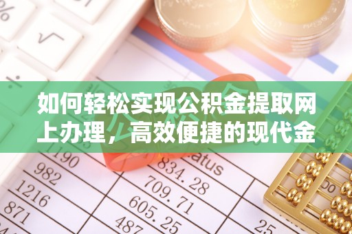 兰考如何轻松实现公积金提取网上办理，高效便捷的现代金融服务