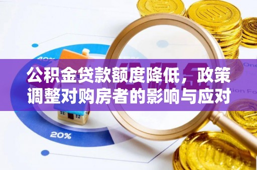 兰考公积金贷款额度降低，政策调整对购房者的影响与应对策略