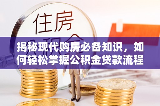 兰考揭秘现代购房必备知识，如何轻松掌握公积金贷款流程