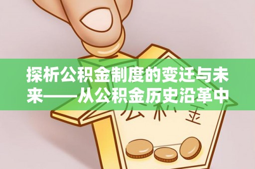 兰考探析公积金制度的变迁与未来——从公积金历史沿革中读懂社会福利发展