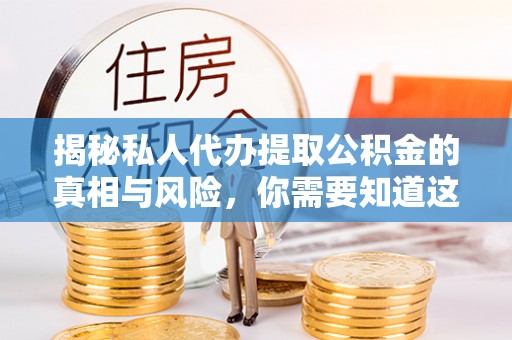 兰考揭秘私人代办提取公积金的真相与风险，你需要知道这些！