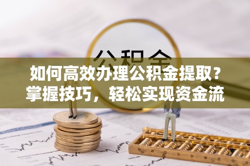 兰考如何高效办理公积金提取？掌握技巧，轻松实现资金流动