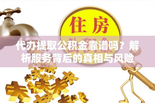 兰考代办提取公积金靠谱吗？解析服务背后的真相与风险