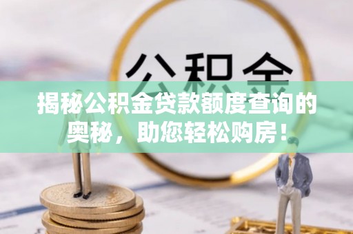 兰考揭秘公积金贷款额度查询的奥秘，助您轻松购房！