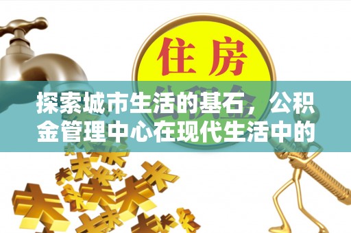 兰考探索城市生活的基石，公积金管理中心在现代生活中的重要角色