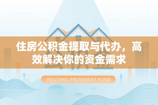 兰考住房公积金提取与代办，高效解决你的资金需求
