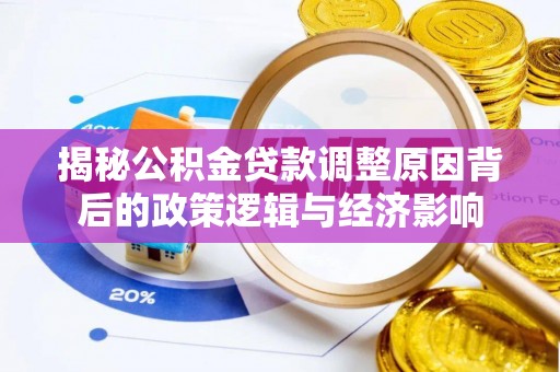 兰考揭秘公积金贷款调整原因背后的政策逻辑与经济影响