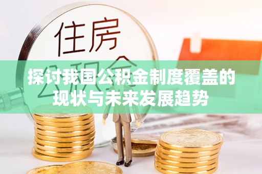 兰考探讨我国公积金制度覆盖的现状与未来发展趋势