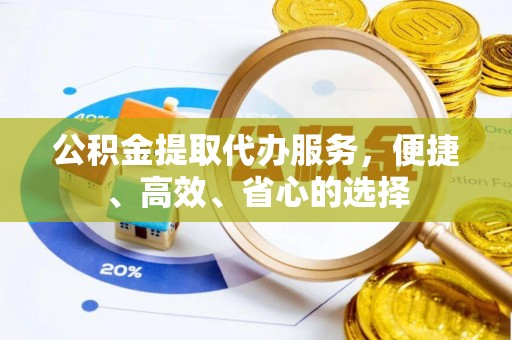兰考公积金提取代办服务，便捷、高效、省心的选择