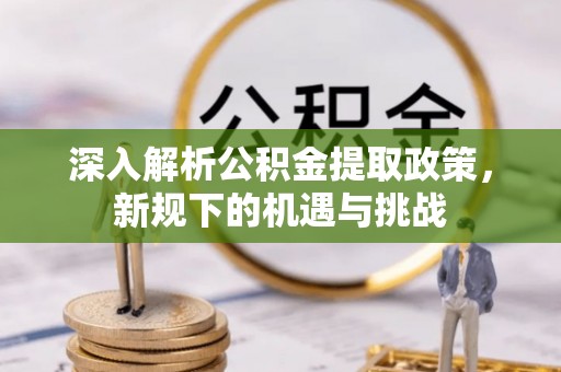 兰考深入解析公积金提取政策，新规下的机遇与挑战