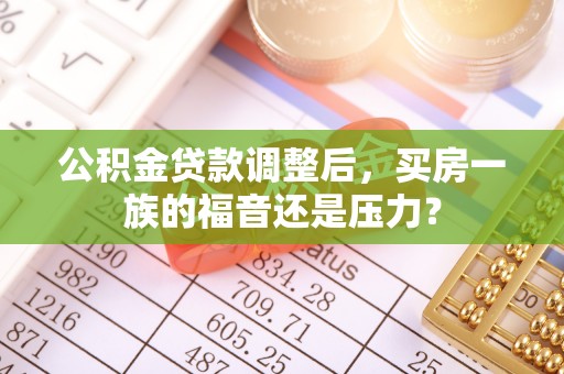 兰考公积金贷款调整后，买房一族的福音还是压力？