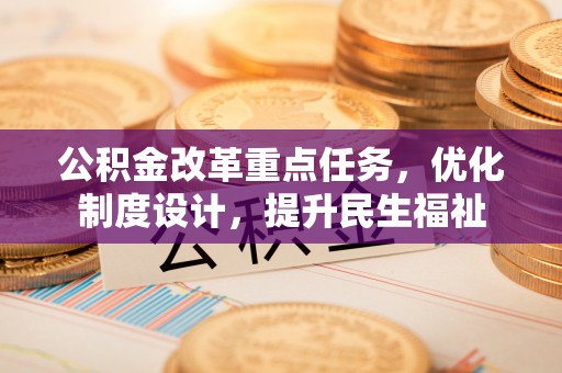 兰考公积金改革重点任务，优化制度设计，提升民生福祉