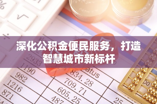 兰考深化公积金便民服务，打造智慧城市新标杆