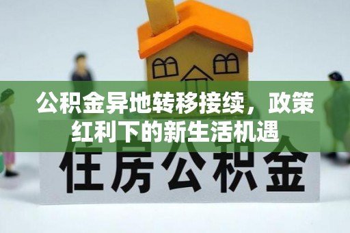 兰考公积金异地转移接续，政策红利下的新生活机遇
