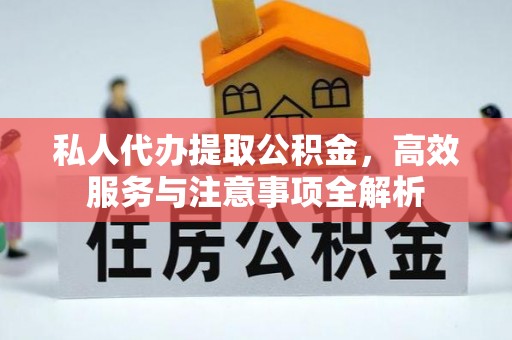 兰考私人代办提取公积金，高效服务与注意事项全解析