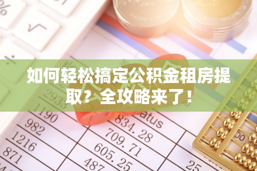 兰考如何轻松搞定公积金租房提取？全攻略来了！