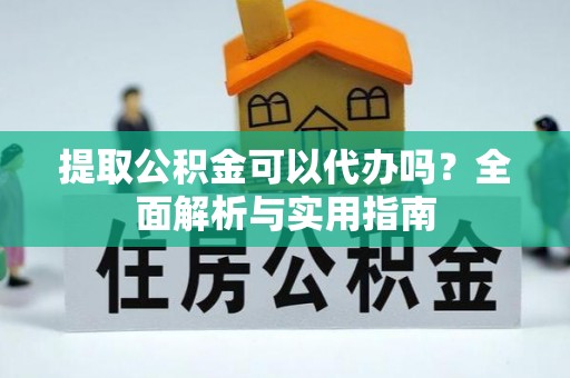 兰考提取公积金可以代办吗？全面解析与实用指南
