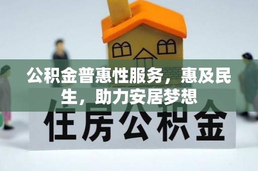 兰考公积金普惠性服务，惠及民生，助力安居梦想