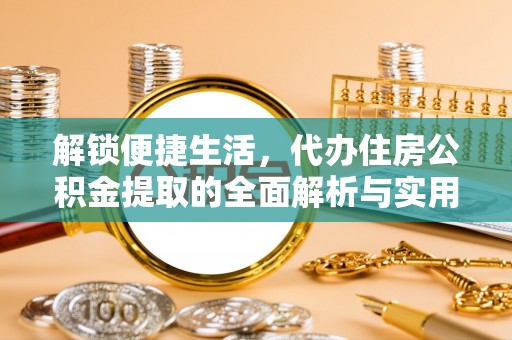 兰考解锁便捷生活，代办住房公积金提取的全面解析与实用指南
