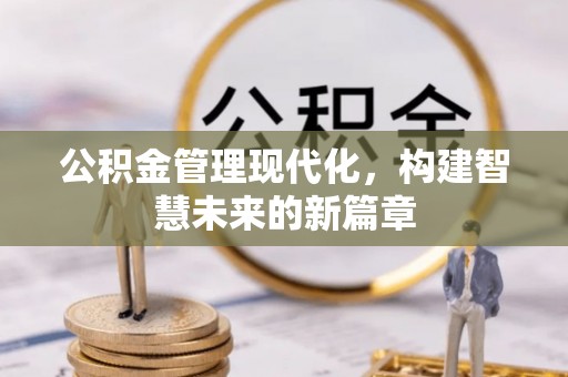 兰考公积金管理现代化，构建智慧未来的新篇章