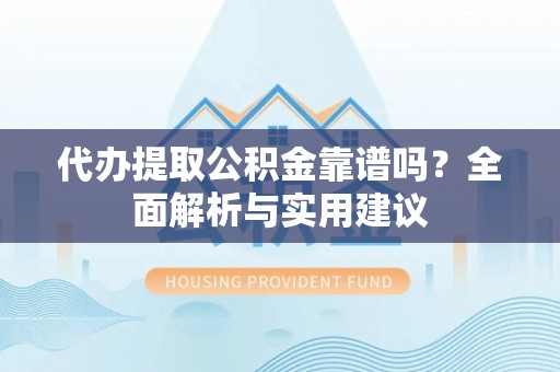 兰考代办提取公积金靠谱吗？全面解析与实用建议