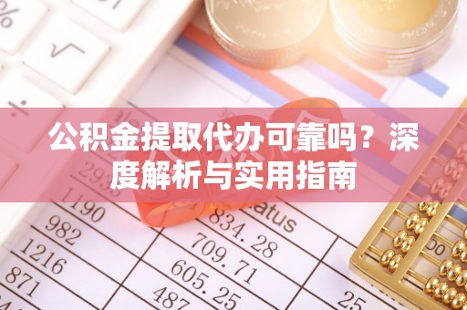 兰考公积金提取代办可靠吗？深度解析与实用指南