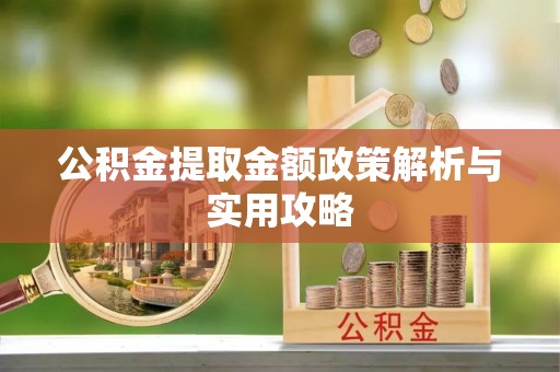 兰考公积金提取金额政策解析与实用攻略