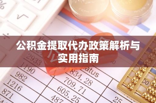 兰考公积金提取代办政策解析与实用指南