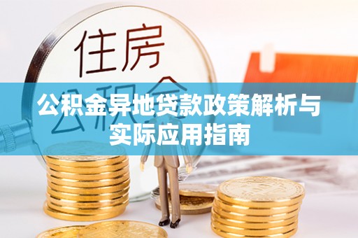 兰考公积金异地贷款政策解析与实际应用指南
