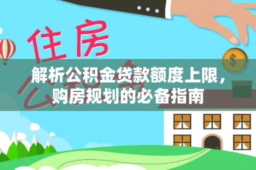 兰考解析公积金贷款额度上限，购房规划的必备指南